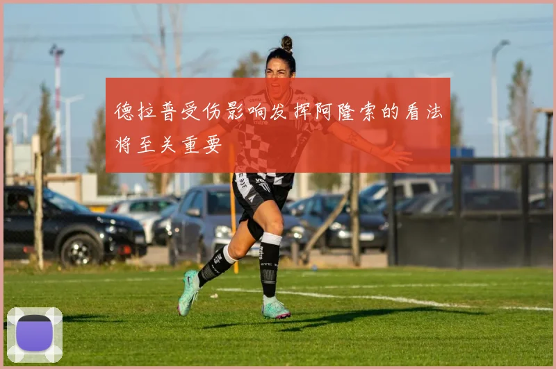 德拉普受伤影响发挥阿隆索的看法将至关重要