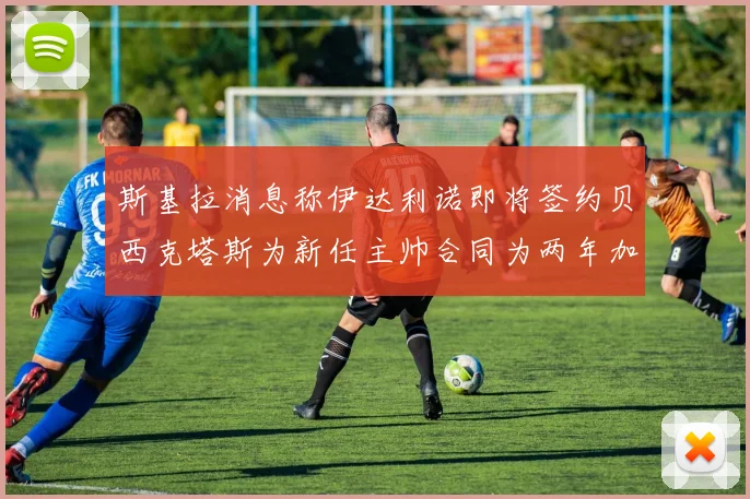 斯基拉消息称伊达利诺即将签约贝西克塔斯为新任主帅合同为两年加一年选项
