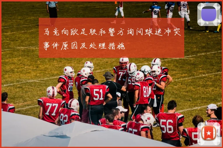 马竞向欧足联和警方询问球迷冲突事件原因及处理措施
